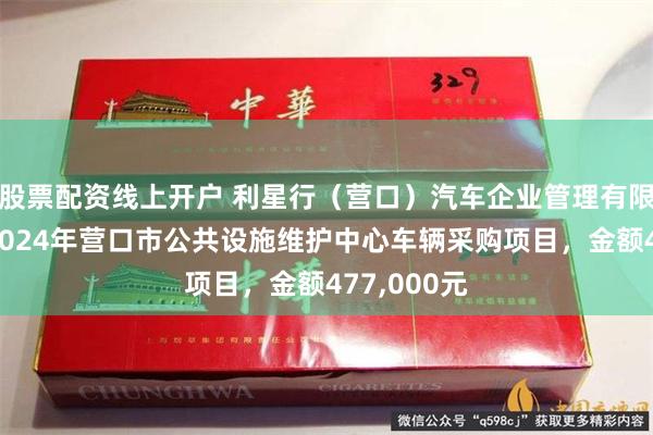 股票配资线上开户 利星行（营口）汽车企业管理有限公司中标2024年营口市公共设施维护中心车辆采购项目，金额477,000元