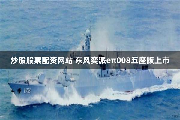 炒股股票配资网站 东风奕派eπ008五座版上市