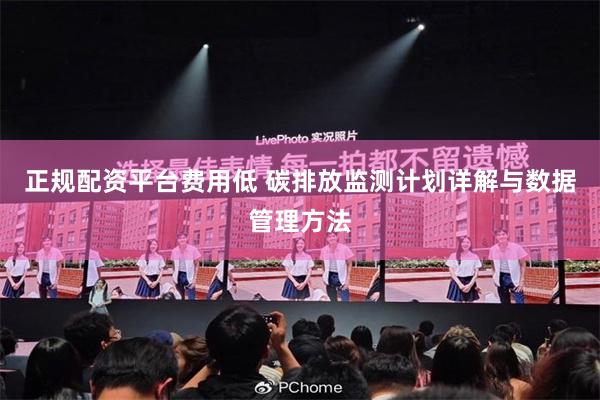 正规配资平台费用低 碳排放监测计划详解与数据管理方法