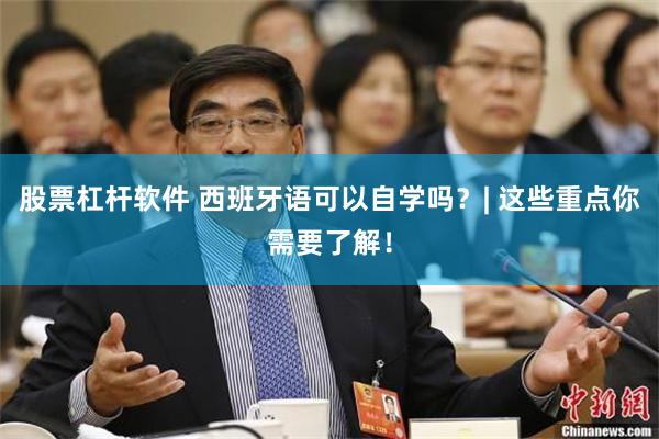 股票杠杆软件 西班牙语可以自学吗？| 这些重点你需要了解！