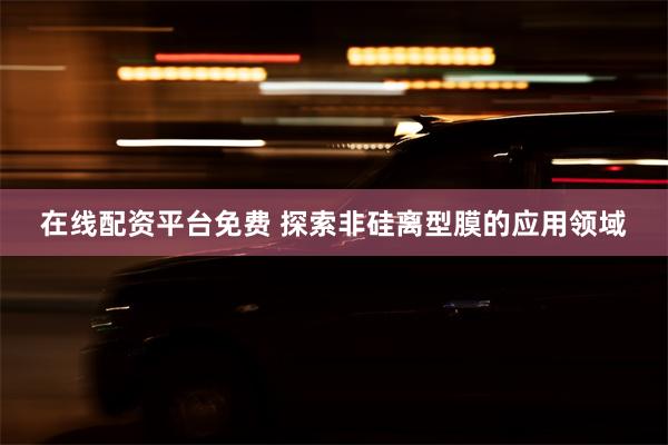 在线配资平台免费 探索非硅离型膜的应用领域