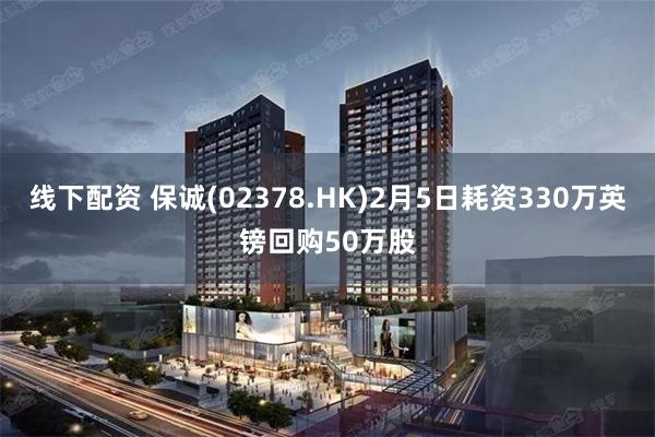 线下配资 保诚(02378.HK)2月5日耗资330万英镑回购50万股