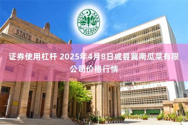 证券使用杠杆 2025年4月8日威县冀南瓜菜有限公司价格行情