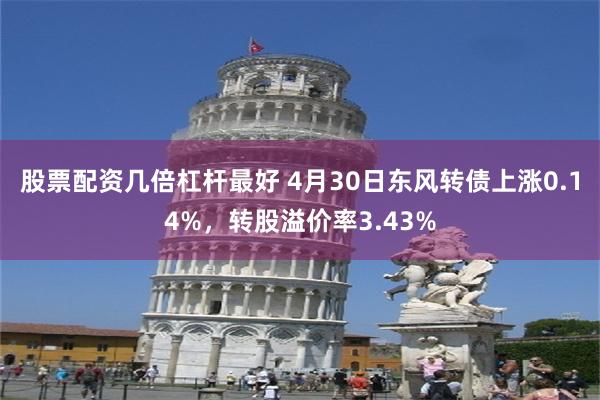 股票配资几倍杠杆最好 4月30日东风转债上涨0.14%，转股溢价率3.43%