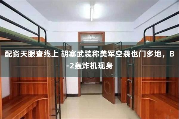 配资天眼查线上 胡塞武装称美军空袭也门多地，B-2轰炸机现身