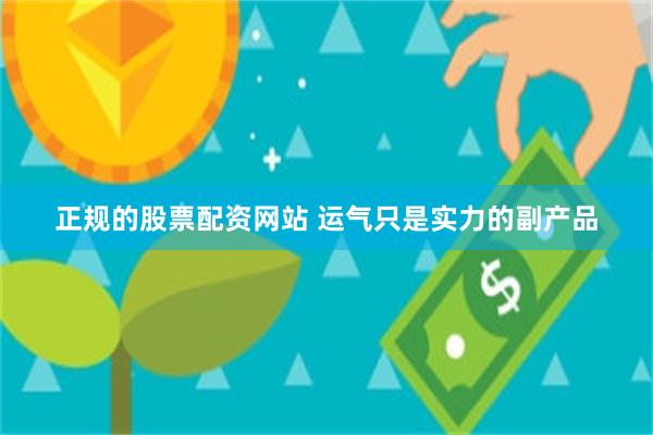 正规的股票配资网站 运气只是实力的副产品