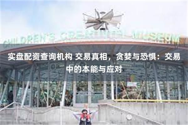 实盘配资查询机构 交易真相，贪婪与恐惧：交易中的本能与应对