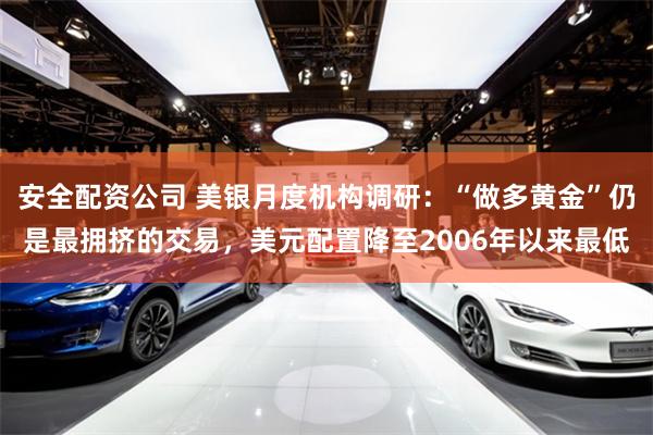 安全配资公司 美银月度机构调研：“做多黄金”仍是最拥挤的交易，美元配置降至2006年以来最低