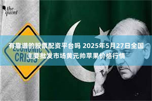 有靠谱的股票配资平台吗 2025年5月27日全国主要批发市场黄元帅苹果价格行情