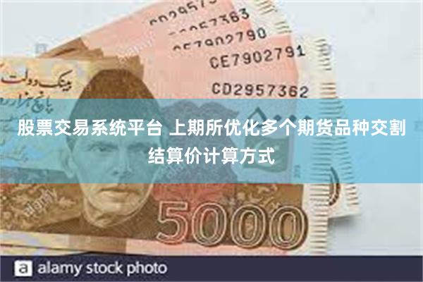 股票交易系统平台 上期所优化多个期货品种交割结算价计算方式