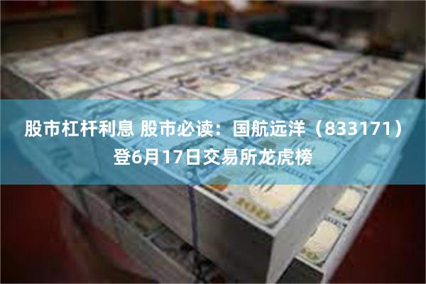 股市杠杆利息 股市必读：国航远洋（833171）登6月17日交易所龙虎榜