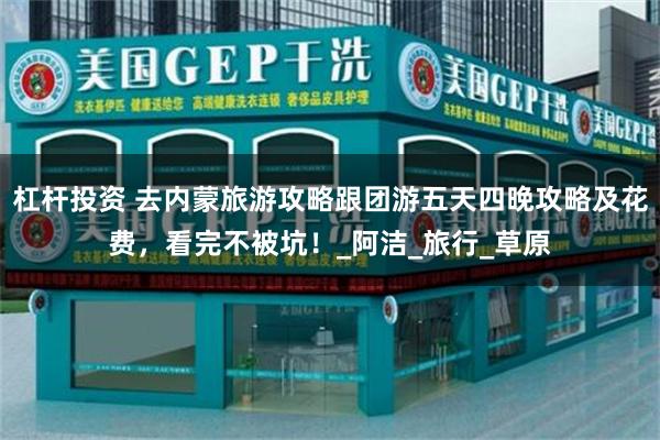 杠杆投资 去内蒙旅游攻略跟团游五天四晚攻略及花费，看完不被坑！_阿洁_旅行_草原