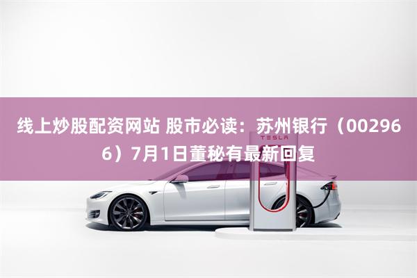 线上炒股配资网站 股市必读：苏州银行（002966）7月1日董秘有最新回复