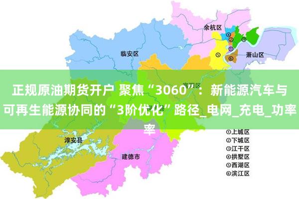 正规原油期货开户 聚焦“3060”：新能源汽车与可再生能源协同的“3阶优化”路径_电网_充电_功率