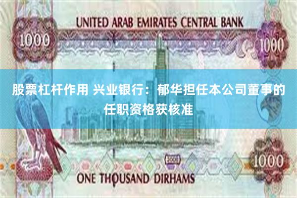 股票杠杆作用 兴业银行：郁华担任本公司董事的任职资格获核准