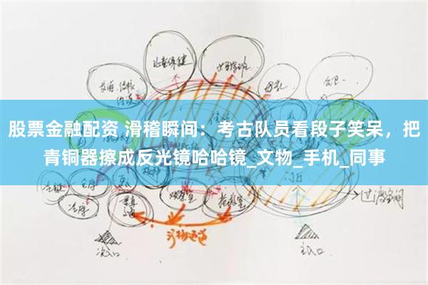 股票金融配资 滑稽瞬间：考古队员看段子笑呆，把青铜器擦成反光镜哈哈镜_文物_手机_同事