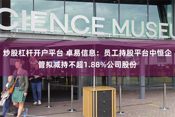 炒股杠杆开户平台 卓易信息：员工持股平台中恒企管拟减持不超1.88%公司股份